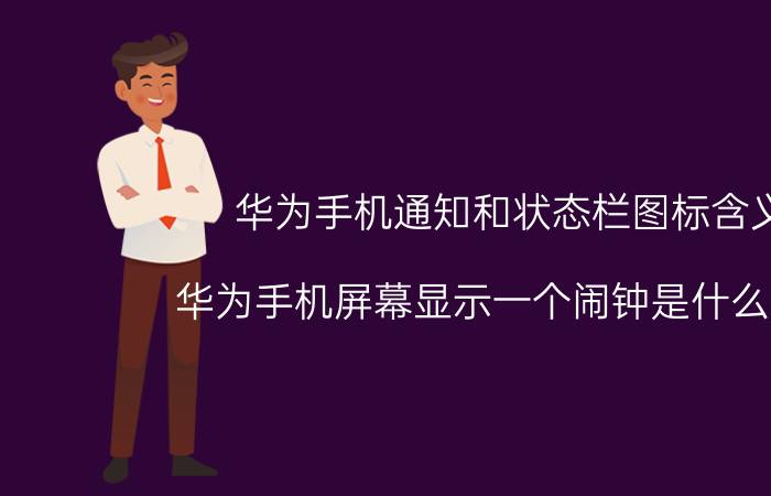 华为手机通知和状态栏图标含义 华为手机屏幕显示一个闹钟是什么图标？